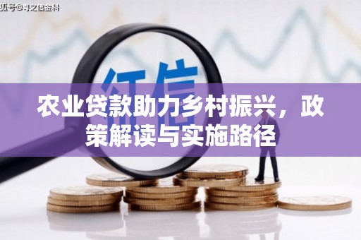 三义农业贷款助力乡村振兴，政策解读与实施路径
