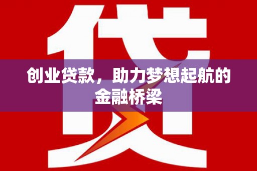 三义创业贷款，助力梦想起航的金融桥梁