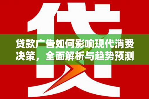 三义贷款广告如何影响现代消费决策，全面解析与趋势预测