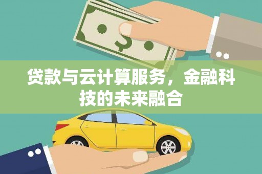 三义贷款与云计算服务，金融科技的未来融合
