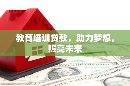 三义教育培训贷款，助力梦想，照亮未来