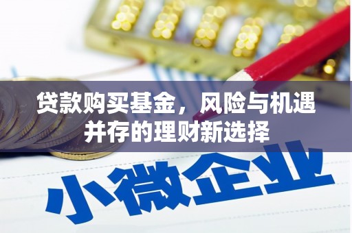 三义贷款购买基金，风险与机遇并存的理财新选择