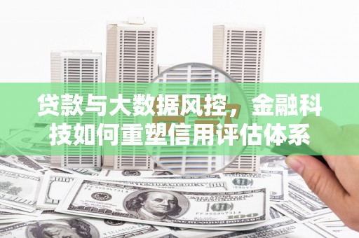 三义贷款与大数据风控，金融科技如何重塑信用评估体系