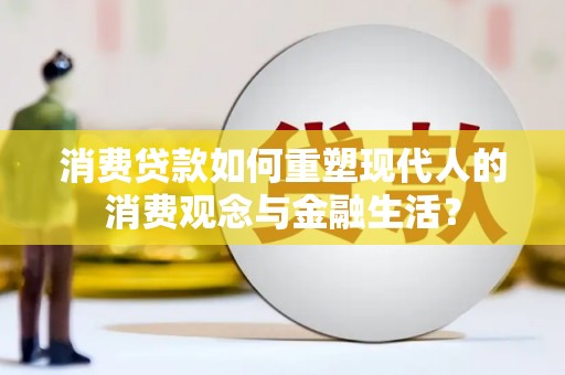 三义消费贷款如何重塑现代人的消费观念与金融生活？