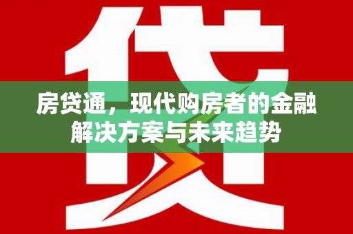 三义房贷通，现代购房者的金融解决方案与未来趋势