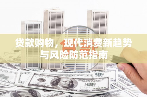 三义贷款购物，现代消费新趋势与风险防范指南