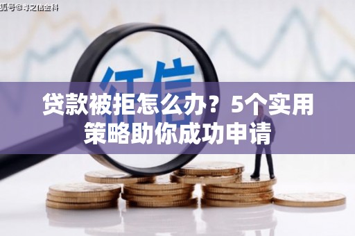 三义贷款被拒怎么办？5个实用策略助你成功申请