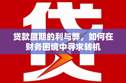 三义贷款展期的利与弊，如何在财务困境中寻求转机