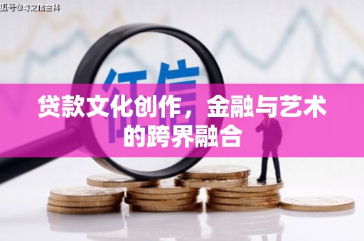 三义贷款文化创作，金融与艺术的跨界融合
