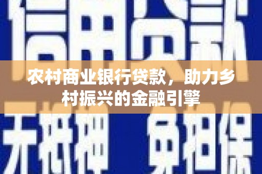 三义农村商业银行贷款，助力乡村振兴的金融引擎