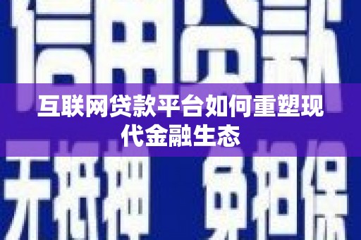 三义互联网贷款平台如何重塑现代金融生态