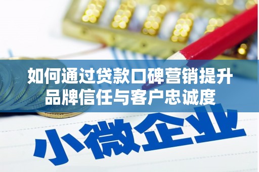 三义如何通过贷款口碑营销提升品牌信任与客户忠诚度