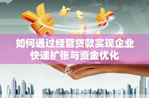 三义如何通过经营贷款实现企业快速扩张与资金优化
