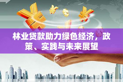 三义林业贷款助力绿色经济，政策、实践与未来展望