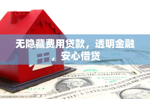 三义无隐藏费用贷款，透明金融，安心借贷