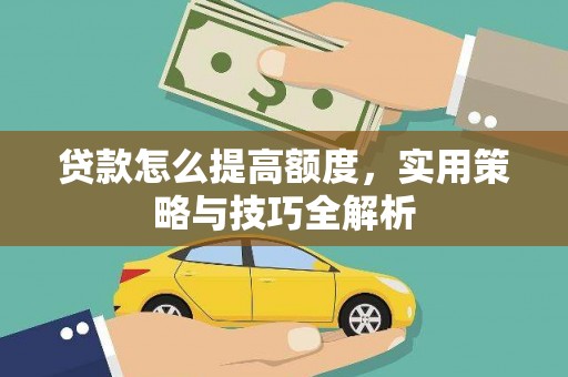 三义贷款怎么提高额度，实用策略与技巧全解析