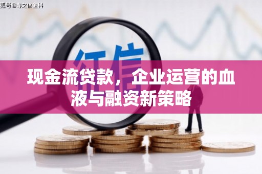 三义现金流贷款，企业运营的血液与融资新策略