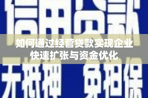 三义如何通过经营贷款实现企业快速扩张与资金优化