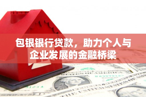 三义包银银行贷款，助力个人与企业发展的金融桥梁