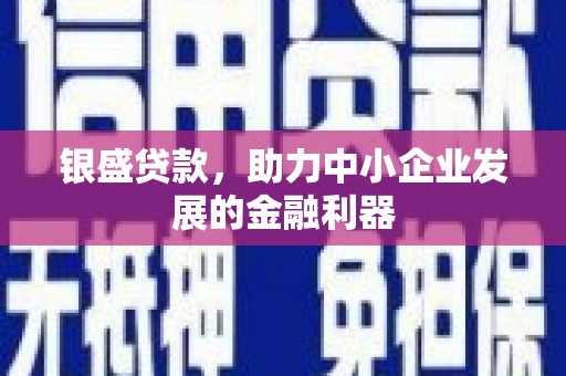 三义银盛贷款，助力中小企业发展的金融利器