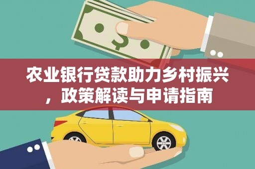 三义农业银行贷款助力乡村振兴，政策解读与申请指南