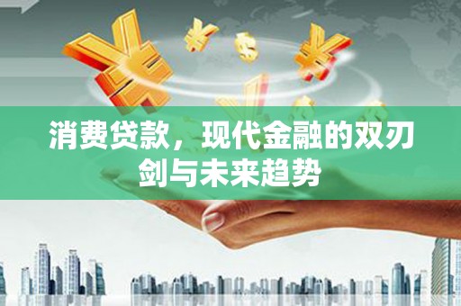 三义消费贷款，现代金融的双刃剑与未来趋势