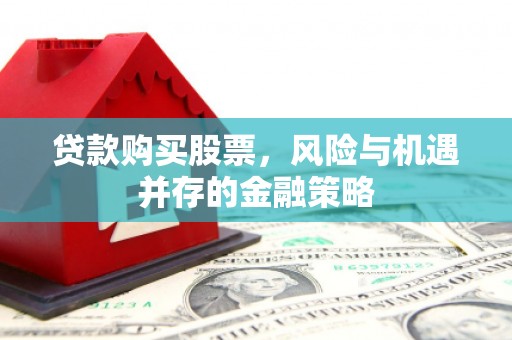 三义贷款购买股票，风险与机遇并存的金融策略
