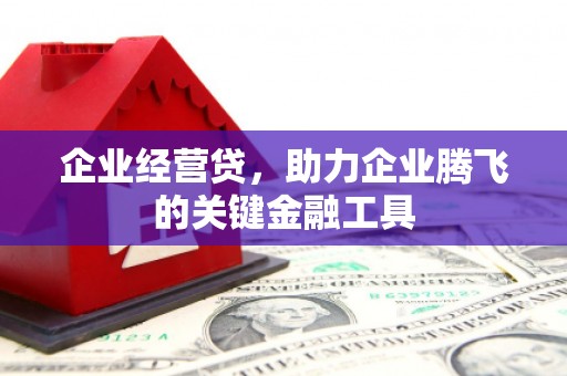 三义企业经营贷，助力企业腾飞的关键金融工具