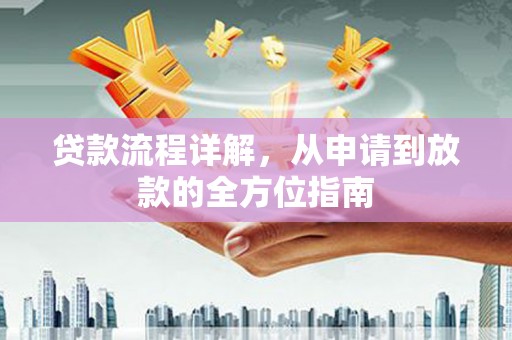 三义贷款流程详解，从申请到放款的全方位指南
