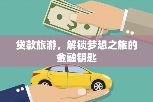 三义贷款旅游，解锁梦想之旅的金融钥匙