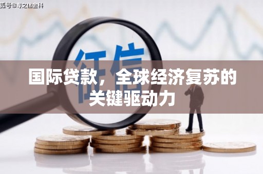三义国际贷款，全球经济复苏的关键驱动力
