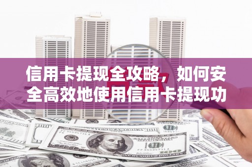 三义信用卡提现全攻略，如何安全高效地使用信用卡提现功能