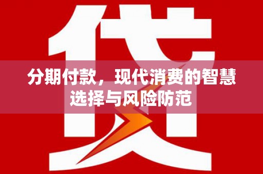 三义分期付款，现代消费的智慧选择与风险防范