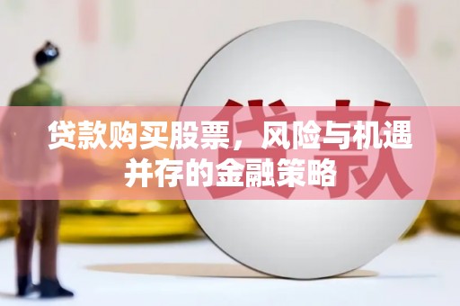 三义贷款购买股票，风险与机遇并存的金融策略