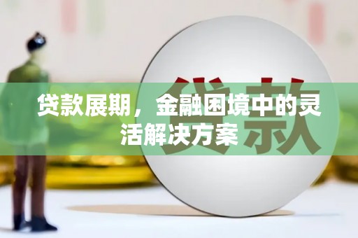 三义贷款展期，金融困境中的灵活解决方案