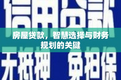 三义房屋贷款，智慧选择与财务规划的关键