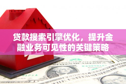 三义贷款搜索引擎优化，提升金融业务可见性的关键策略