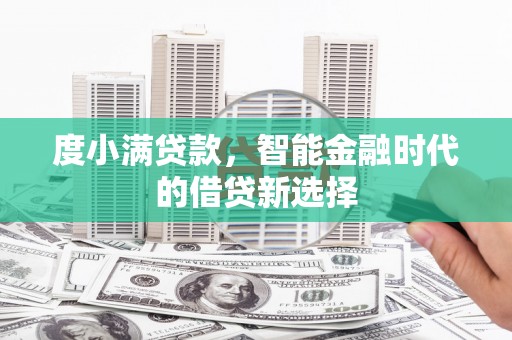 三义度小满贷款，智能金融时代的借贷新选择