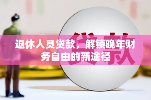 三义退休人员贷款，解锁晚年财务自由的新途径