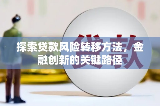 三义探索贷款风险转移方法，金融创新的关键路径