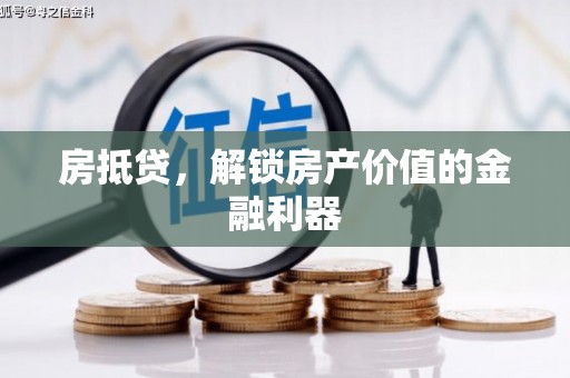 三义房抵贷，解锁房产价值的金融利器