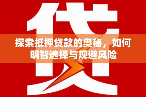 三义探索抵押贷款的奥秘，如何明智选择与规避风险