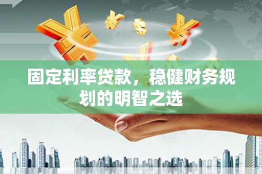 三义固定利率贷款，稳健财务规划的明智之选