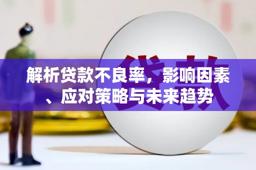 三义解析贷款不良率，影响因素、应对策略与未来趋势