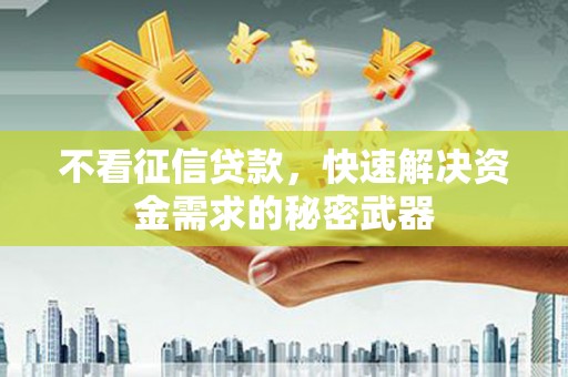 三义不看征信贷款，快速解决资金需求的秘密武器