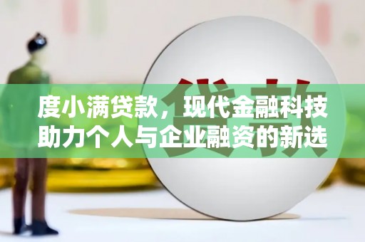 三义度小满贷款，现代金融科技助力个人与企业融资的新选择
