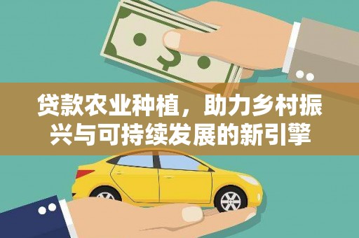 三义贷款农业种植，助力乡村振兴与可持续发展的新引擎