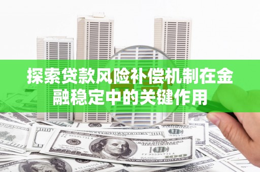 三义探索贷款风险补偿机制在金融稳定中的关键作用