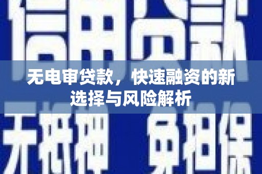 三义无电审贷款，快速融资的新选择与风险解析