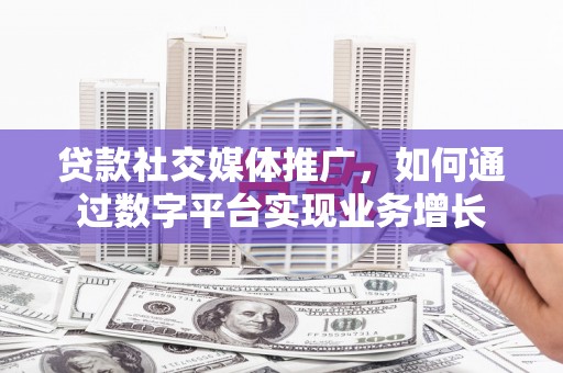 三义贷款社交媒体推广，如何通过数字平台实现业务增长
